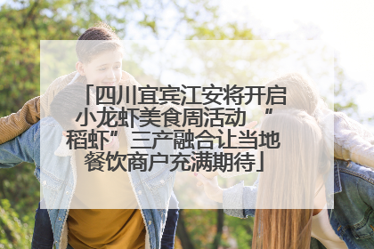 四川宜宾江安将开启小龙虾美食周活动 “稻虾”三产融合让当地餐饮商户充满期待