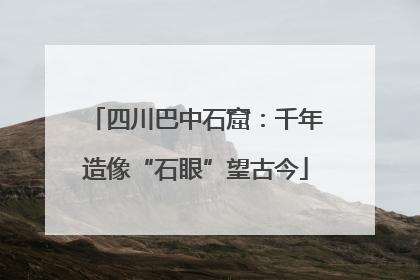四川巴中石窟：千年造像“石眼”望古今