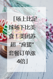 场上比足球场下比美食！美团苏超“应援”套餐订单涨4倍