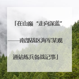 在山巅“走向深蓝”——南部战区海军某观通站练兵备战记事