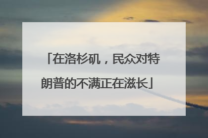 在洛杉矶，民众对特朗普的不满正在滋长