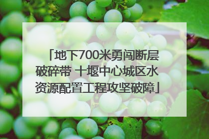 地下700米勇闯断层破碎带 十堰中心城区水资源配置工程攻坚破障