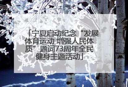 宁夏启动纪念“发展体育运动 增强人民体质”题词73周年全民健身主题活动