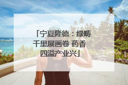 宁夏隆德：绿畴千里展画卷 药香四溢产业兴