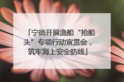 宁德开展渔船“抢船头”专项行动宣贯会，筑牢海上安全防线