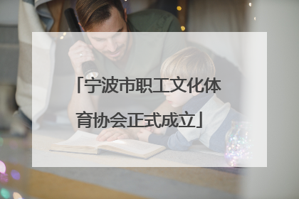 宁波市职工文化体育协会正式成立