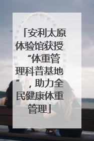 安利太原体验馆获授 “体重管理科普基地”，助力全民健康体重管理