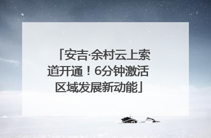 安吉·余村云上索道开通！6分钟激活区域发展新动能
