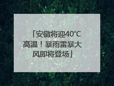 安徽将迎40℃高温！暴雨雷暴大风即将登场