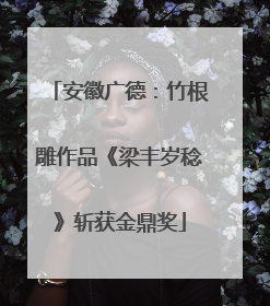 安徽广德：竹根雕作品《梁丰岁稔》斩获金鼎奖