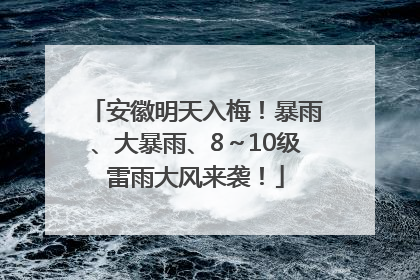 安徽明天入梅！暴雨、大暴雨、8～10级雷雨大风来袭！
