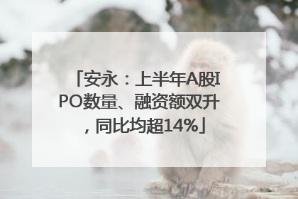 安永：上半年A股IPO数量、融资额双升，同比均超14%