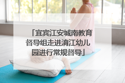 宜宾江安城南教育督导组走进淯江幼儿园进行常规督导