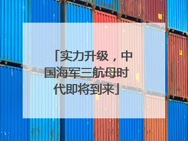 实力升级，中国海军三航母时代即将到来