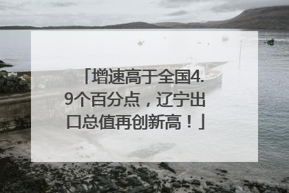 增速高于全国4.9个百分点，辽宁出口总值再创新高！