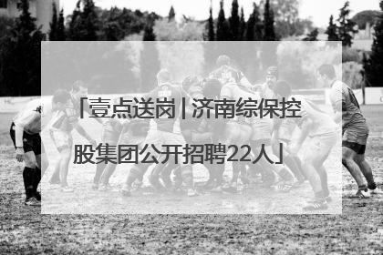 壹点送岗│济南综保控股集团公开招聘22人