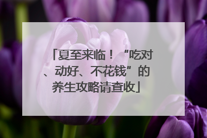 夏至来临！“吃对、动好、不花钱”的养生攻略请查收