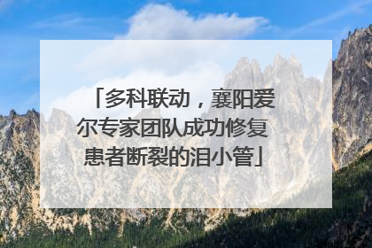 多科联动，襄阳爱尔专家团队成功修复患者断裂的泪小管