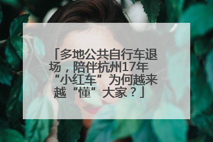 多地公共自行车退场，陪伴杭州17年“小红车”为何越来越“懂”大家？