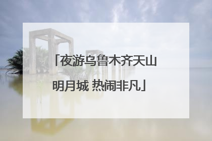 夜游乌鲁木齐天山明月城 热闹非凡
