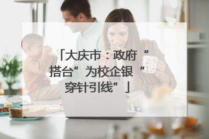 大庆市：政府“搭台”为校企银“穿针引线”