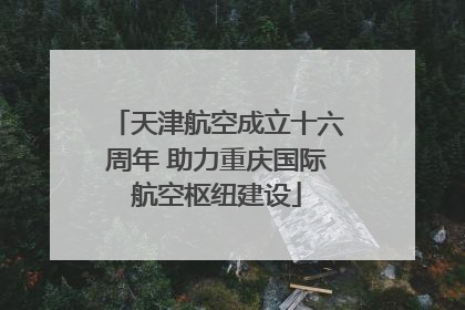 天津航空成立十六周年 助力重庆国际航空枢纽建设