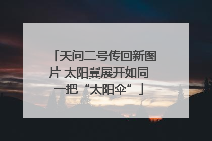 天问二号传回新图片 太阳翼展开如同一把“太阳伞”