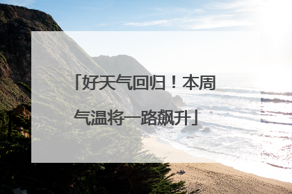 好天气回归！本周气温将一路飙升