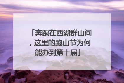 奔跑在西湖群山间，这里的跑山节为何能办到第十届