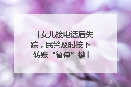 女儿接电话后失踪，民警及时按下转账“暂停”键