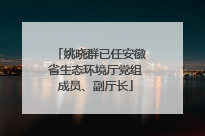 姚晓群已任安徽省生态环境厅党组成员、副厅长