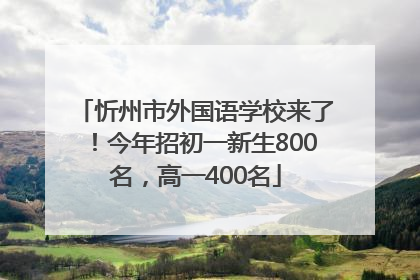 忻州市外国语学校来了！今年招初一新生800名，高一400名