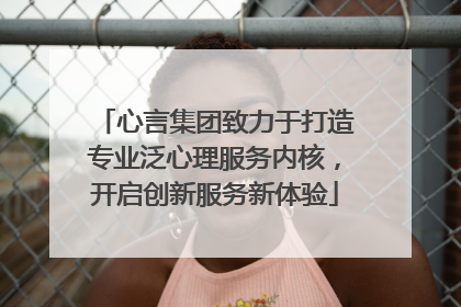心言集团致力于打造专业泛心理服务内核，开启创新服务新体验