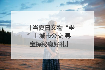 当夏日文物“坐”上城市公交 寻宝探秘赢好礼
