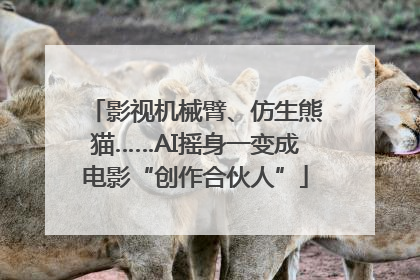影视机械臂、仿生熊猫……AI摇身一变成电影“创作合伙人”