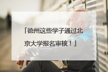 德州这些学子通过北京大学报名审核！