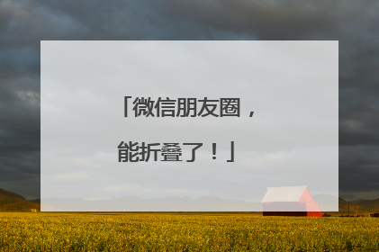 微信朋友圈，能折叠了！