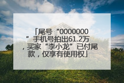 尾号“0000000”手机号拍出61.2万，买家“李小龙”已付尾款，仅享有使用权