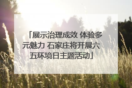 展示治理成效 体验多元魅力 石家庄将开展六五环境日主题活动