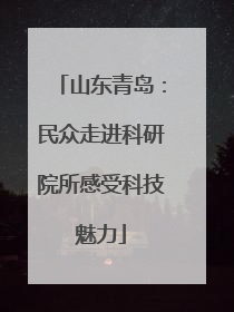 山东青岛：民众走进科研院所感受科技魅力