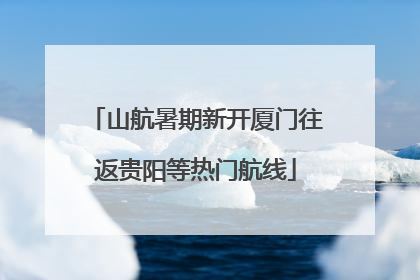 山航暑期新开厦门往返贵阳等热门航线