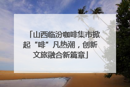 山西临汾咖啡集市掀起“啡”凡热潮，创新文旅融合新篇章