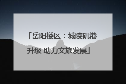 岳阳楼区：城陵矶港升级 助力文旅发展