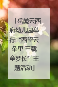 岳麓云西府幼儿园举行“西望云朵里·三载童梦长”主题活动
