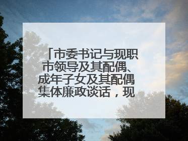 市委书记与现职市领导及其配偶、成年子女及其配偶集体廉政谈话，现场签承诺书