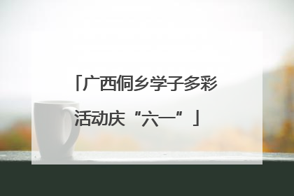 广西侗乡学子多彩活动庆“六一”