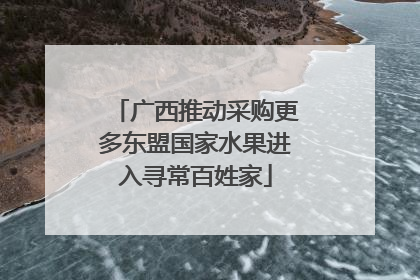 广西推动采购更多东盟国家水果进入寻常百姓家