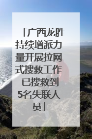 广西龙胜持续增派力量开展拉网式搜救工作 已搜救到5名失联人员
