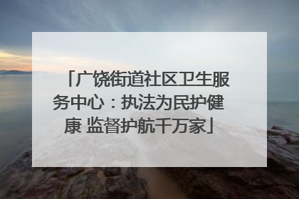 广饶街道社区卫生服务中心：执法为民护健康 监督护航千万家