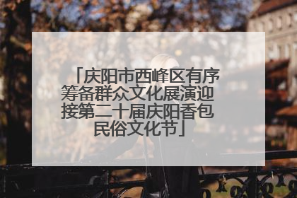 庆阳市西峰区有序筹备群众文化展演迎接第二十届庆阳香包民俗文化节